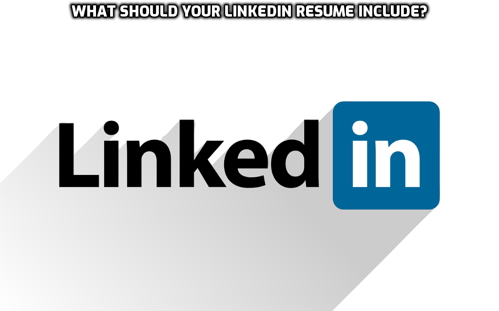 What Should Your LinkedIn Resume Include