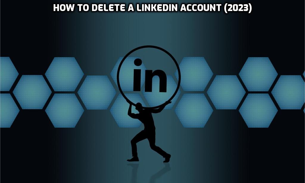 How to Delete a LinkedIn account (2023)