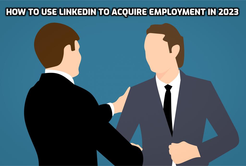 How to use LinkedIn to acquire employment in 2023